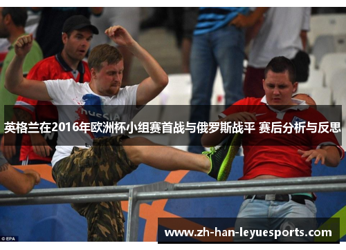 英格兰在2016年欧洲杯小组赛首战与俄罗斯战平 赛后分析与反思 英格兰在2016年欧洲杯小组赛首战与俄罗斯战平 赛后分析与反思