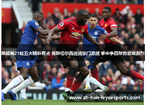 英超第21轮五大精彩看点 曼联切尔西迎战豪门激战 季中争四形势愈发激烈 英超第21轮五大精彩看点 曼联切尔西迎战豪门激战 季中争四形势愈发激烈