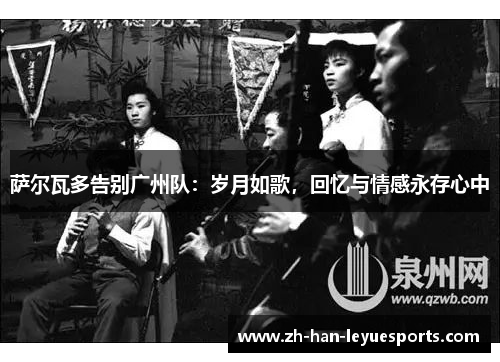 萨尔瓦多告别广州队:岁月如歌,回忆与情感永存心中 萨尔瓦多告别广州队:岁月如歌,回忆与情感永存心中