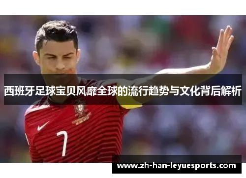 西班牙足球宝贝风靡全球的流行趋势与文化背后解析 西班牙足球宝贝风靡全球的流行趋势与文化背后解析
