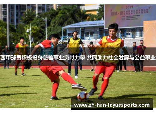 西甲球员积极投身慈善事业贡献力量 共同助力社会发展与公益事业 西甲球员积极投身慈善事业贡献力量 共同助力社会发展与公益事业
