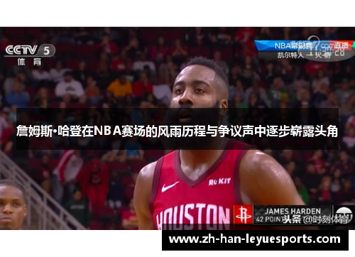 詹姆斯·哈登在NBA赛场的风雨历程与争议声中逐步崭露头角 詹姆斯·哈登在NBA赛场的风雨历程与争议声中逐步崭露头角