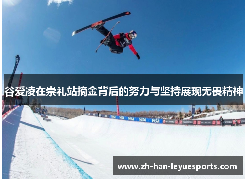 谷爱凌在崇礼站摘金背后的努力与坚持展现无畏精神 谷爱凌在崇礼站摘金背后的努力与坚持展现无畏精神