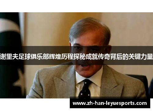 谢里夫足球俱乐部辉煌历程探秘成就传奇背后的关键力量