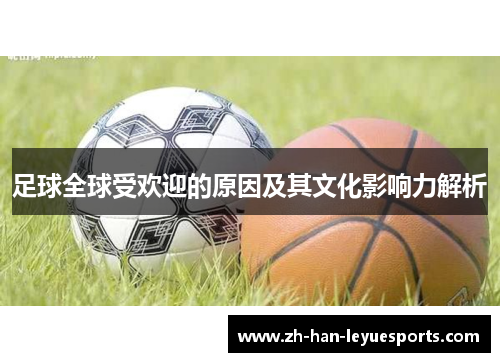 足球全球受欢迎的原因及其文化影响力解析 足球全球受欢迎的原因及其文化影响力解析