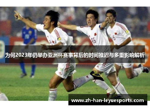 为何2023年仍举办亚洲杯赛事背后的时间推迟与多重影响解析 为何2023年仍举办亚洲杯赛事背后的时间推迟与多重影响解析