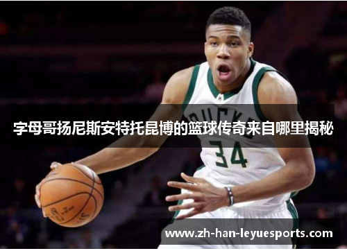字母哥扬尼斯安特托昆博的篮球传奇来自哪里揭秘 字母哥扬尼斯安特托昆博的篮球传奇来自哪里揭秘
