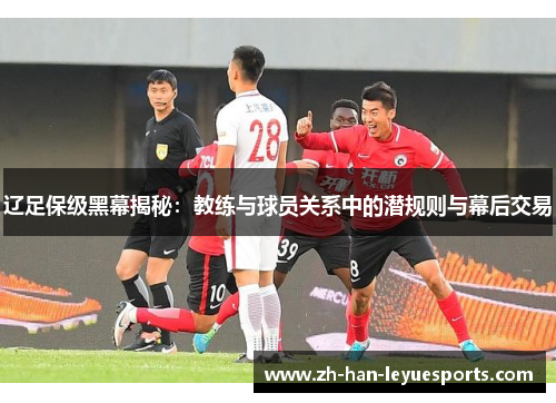 辽足保级黑幕揭秘:教练与球员关系中的潜规则与幕后交易 辽足保级黑幕揭秘:教练与球员关系中的潜规则与幕后交易