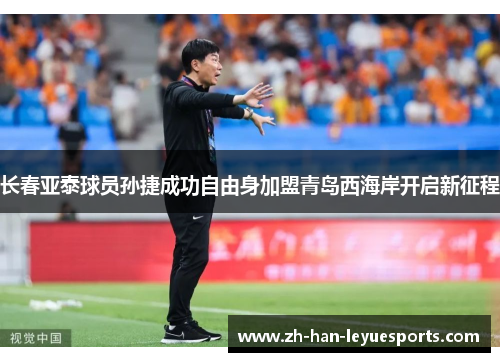 长春亚泰球员孙捷成功自由身加盟青岛西海岸开启新征程 长春亚泰球员孙捷成功自由身加盟青岛西海岸开启新征程