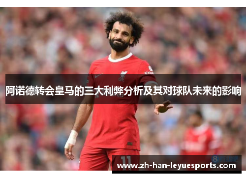 阿诺德转会皇马的三大利弊分析及其对球队未来的影响