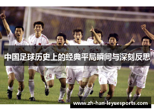 中国足球历史上的经典平局瞬间与深刻反思