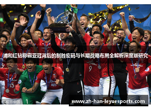 浦和红钻称霸亚冠背后的制胜密码与长期战略布局全解析深度版研究