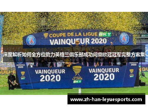 深度解析如何全方位助力英格兰俱乐部成功问鼎欧冠冠军完整方案集