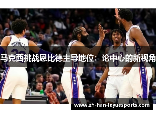 马克西挑战恩比德主导地位：论中心的新视角