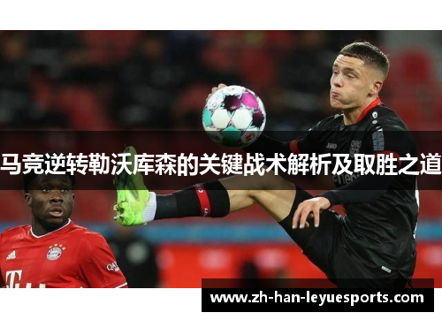 马竞逆转勒沃库森的关键战术解析及取胜之道