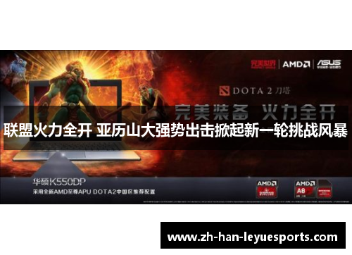 联盟火力全开 亚历山大强势出击掀起新一轮挑战风暴