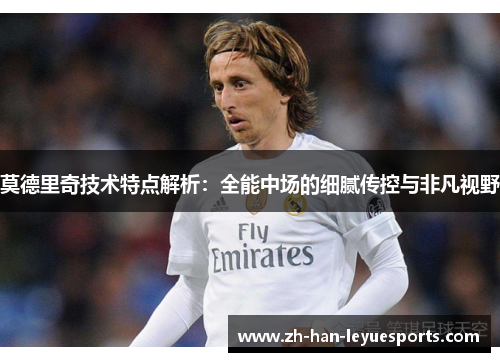 莫德里奇技术特点解析：全能中场的细腻传控与非凡视野