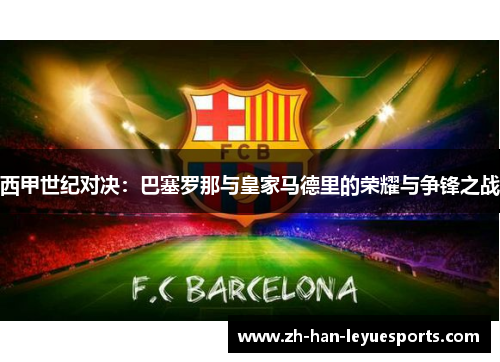 西甲世纪对决：巴塞罗那与皇家马德里的荣耀与争锋之战