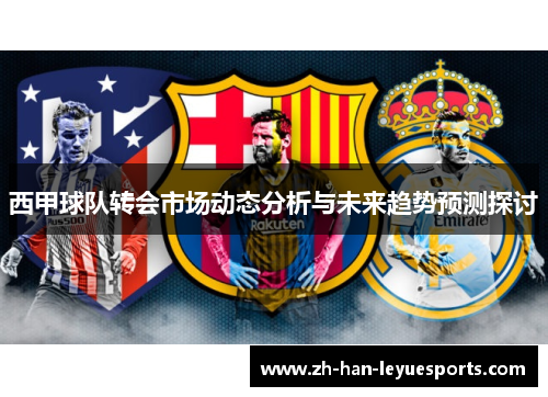 西甲球队转会市场动态分析与未来趋势预测探讨