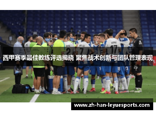 西甲赛季最佳教练评选揭晓 聚焦战术创新与团队管理表现