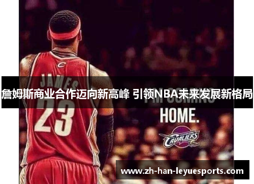 詹姆斯商业合作迈向新高峰 引领NBA未来发展新格局