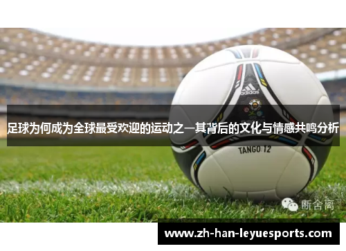 足球为何成为全球最受欢迎的运动之一其背后的文化与情感共鸣分析