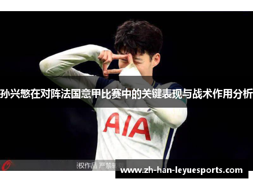 孙兴慜在对阵法国意甲比赛中的关键表现与战术作用分析 孙兴慜在对阵法国意甲比赛中的关键表现与战术作用分析