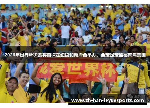 2026年世界杯决赛将首次在纽约和新泽西举办，全球足球盛宴聚焦美国