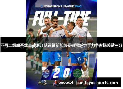 亚冠二级联赛焦点战浙江队远征新加坡硬撼狮城水手力争客场关键三分 亚冠二级联赛焦点战浙江队远征新加坡硬撼狮城水手力争客场关键三分
