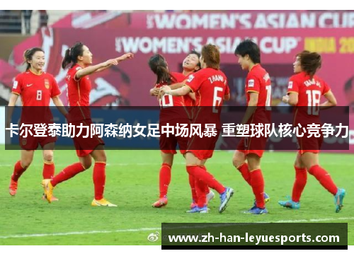 卡尔登泰助力阿森纳女足中场风暴 重塑球队核心竞争力 卡尔登泰助力阿森纳女足中场风暴 重塑球队核心竞争力