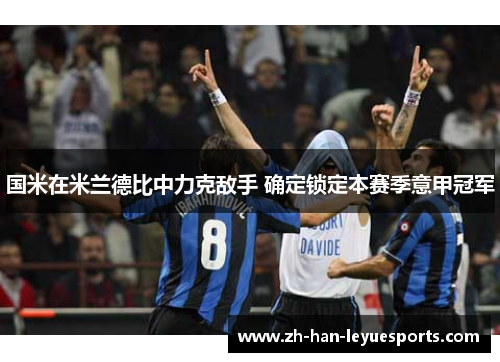 国米在米兰德比中力克敌手 确定锁定本赛季意甲冠军