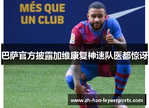 巴萨官方披露加维康复神速队医都惊讶 巴萨官方披露加维康复神速队医都惊讶