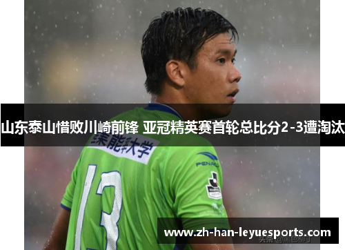 山东泰山惜败川崎前锋 亚冠精英赛首轮总比分2-3遭淘汰 山东泰山惜败川崎前锋 亚冠精英赛首轮总比分2-3遭淘汰