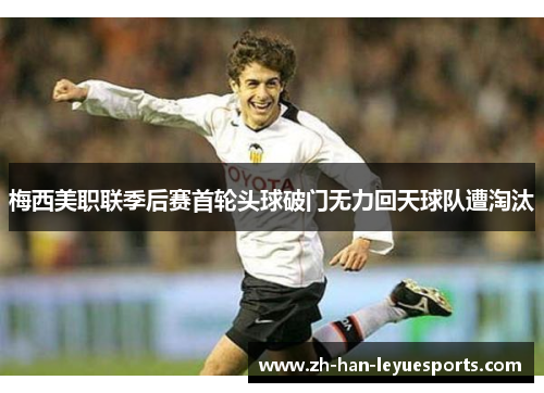 梅西美职联季后赛首轮头球破门无力回天球队遭淘汰