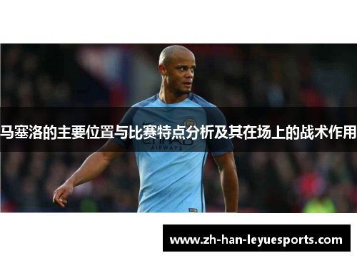 马塞洛的主要位置与比赛特点分析及其在场上的战术作用 马塞洛的主要位置与比赛特点分析及其在场上的战术作用