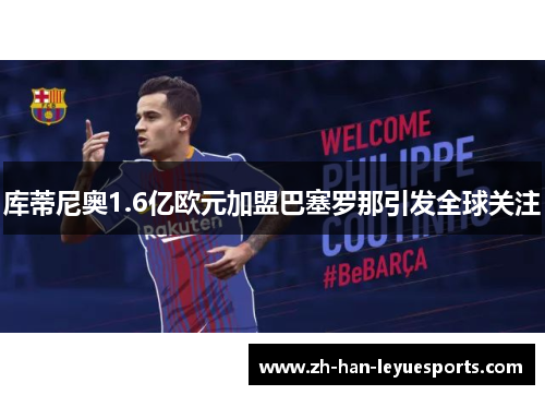 库蒂尼奥1.6亿欧元加盟巴塞罗那引发全球关注
