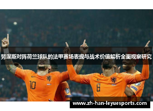 努涅斯对阵荷兰球队的法甲赛场表现与战术价值解析全面观察研究