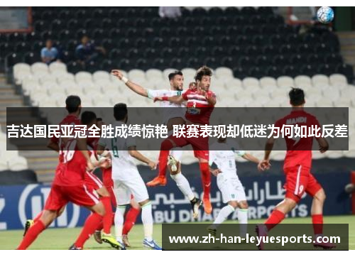 吉达国民亚冠全胜成绩惊艳 联赛表现却低迷为何如此反差
