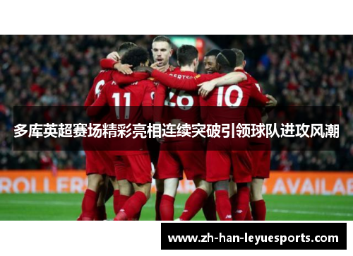 多库英超赛场精彩亮相连续突破引领球队进攻风潮